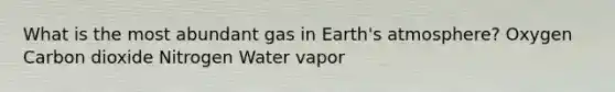 What is the most abundant gas in Earth's atmosphere? Oxygen Carbon dioxide Nitrogen Water vapor