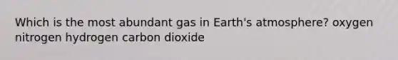 Which is the most abundant gas in Earth's atmosphere? oxygen nitrogen hydrogen carbon dioxide