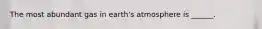 The most abundant gas in earth's atmosphere is ______.