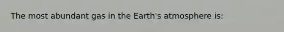 The most abundant gas in the <a href='https://www.questionai.com/knowledge/kRonPjS5DU-earths-atmosphere' class='anchor-knowledge'>earth's atmosphere</a> is: