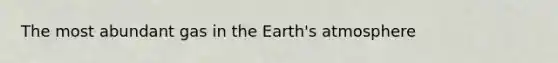 The most abundant gas in the <a href='https://www.questionai.com/knowledge/kRonPjS5DU-earths-atmosphere' class='anchor-knowledge'>earth's atmosphere</a>