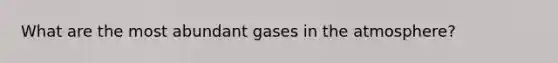 What are the most abundant gases in the atmosphere?