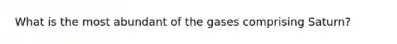 What is the most abundant of the gases comprising Saturn?