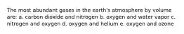 The most abundant gases in the earth's atmosphere by volume are: a. carbon dioxide and nitrogen b. oxygen and water vapor c. nitrogen and oxygen d. oxygen and helium e. oxygen and ozone