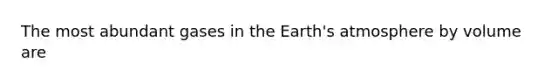 The most abundant gases in the Earth's atmosphere by volume are