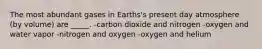 The most abundant gases in Earths's present day atmosphere (by volume) are _____. -carbon dioxide and nitrogen -oxygen and water vapor -nitrogen and oxygen -oxygen and helium