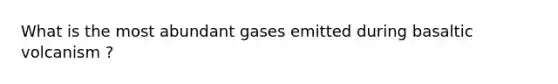 What is the most abundant gases emitted during basaltic volcanism ?