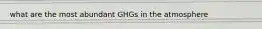 what are the most abundant GHGs in the atmosphere