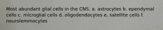 Most abundant glial cells in the CNS. a. astrocytes b. ependymal cells c. microglial cells d. oligodendocytes e. satellite cells f. neurolemmocytes