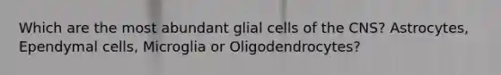 Which are the most abundant glial cells of the CNS? Astrocytes, Ependymal cells, Microglia or Oligodendrocytes?