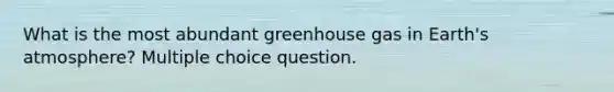 What is the most abundant greenhouse gas in <a href='https://www.questionai.com/knowledge/kRonPjS5DU-earths-atmosphere' class='anchor-knowledge'>earth's atmosphere</a>? Multiple choice question.