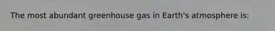 The most abundant greenhouse gas in Earth's atmosphere is: