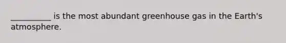 __________ is the most abundant greenhouse gas in the <a href='https://www.questionai.com/knowledge/kRonPjS5DU-earths-atmosphere' class='anchor-knowledge'>earth's atmosphere</a>.