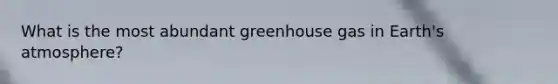 What is the most abundant greenhouse gas in Earth's atmosphere?