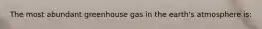 The most abundant greenhouse gas in the earth's atmosphere is: