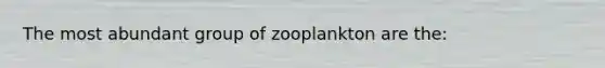 The most abundant group of zooplankton are the: