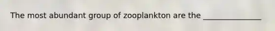 The most abundant group of zooplankton are the _______________