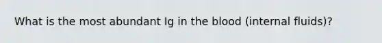 What is the most abundant Ig in the blood (internal fluids)?