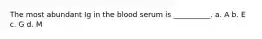 The most abundant Ig in the blood serum is __________. a. A b. E c. G d. M