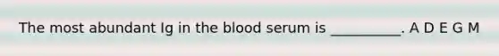 The most abundant Ig in the blood serum is __________. A D E G M