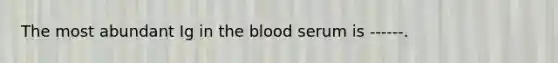 The most abundant Ig in the blood serum is ------.