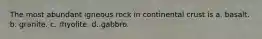 The most abundant igneous rock in continental crust is a. basalt. b. granite. c. rhyolite. d. gabbro.