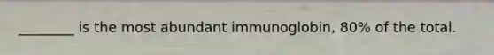 ________ is the most abundant immunoglobin, 80% of the total.