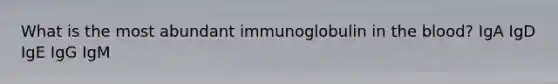 What is the most abundant immunoglobulin in <a href='https://www.questionai.com/knowledge/k7oXMfj7lk-the-blood' class='anchor-knowledge'>the blood</a>? IgA IgD IgE IgG IgM