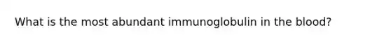 What is the most abundant immunoglobulin in <a href='https://www.questionai.com/knowledge/k7oXMfj7lk-the-blood' class='anchor-knowledge'>the blood</a>?