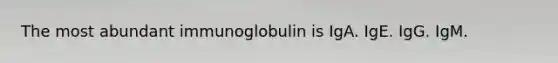 The most abundant immunoglobulin is IgA. IgE. IgG. IgM.