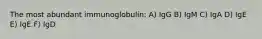 The most abundant immunoglobulin: A) IgG B) IgM C) IgA D) IgE E) IgE F) IgD