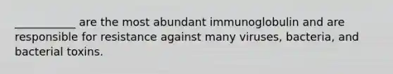 ___________ are the most abundant immunoglobulin and are responsible for resistance against many viruses, bacteria, and bacterial toxins.