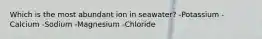 Which is the most abundant ion in seawater? -Potassium -Calcium -Sodium -Magnesium -Chloride