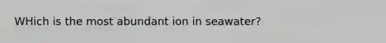 WHich is the most abundant ion in seawater?