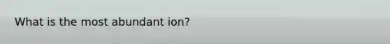 What is the most abundant ion?