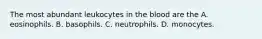 The most abundant leukocytes in the blood are the A. eosinophils. B. basophils. C. neutrophils. D. monocytes.