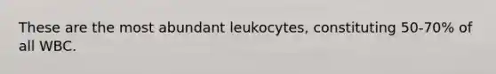 These are the most abundant leukocytes, constituting 50-70% of all WBC.