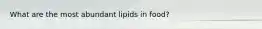 What are the most abundant lipids in food?