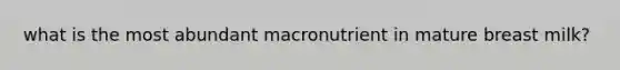 what is the most abundant macronutrient in mature breast milk?