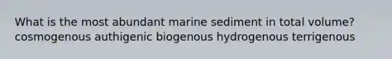 ​What is the most abundant marine sediment in total volume? ​cosmogenous ​authigenic ​biogenous ​hydrogenous terrigenous