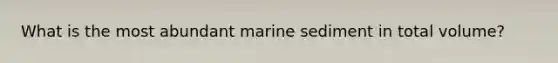 What is the most abundant marine sediment in total volume?