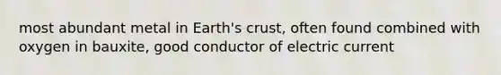 most abundant metal in Earth's crust, often found combined with oxygen in bauxite, good conductor of electric current