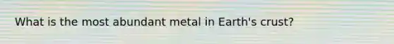 What is the most abundant metal in Earth's crust?