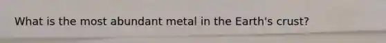 What is the most abundant metal in the Earth's crust?