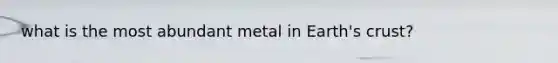 what is the most abundant metal in Earth's crust?