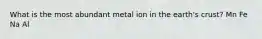 What is the most abundant metal ion in the earth's crust? Mn Fe Na Al