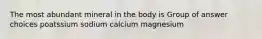 The most abundant mineral in the body is Group of answer choices poatssium sodium calcium magnesium