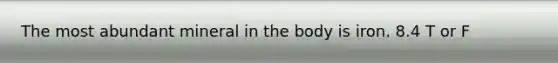The most abundant mineral in the body is iron. 8.4 T or F