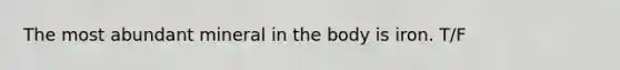 The most abundant mineral in the body is iron. T/F