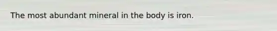 The most abundant mineral in the body is iron.